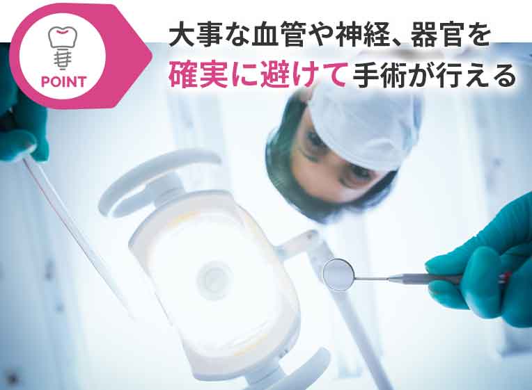 大事な血管や神経、器官を確実に避けて手術が行える