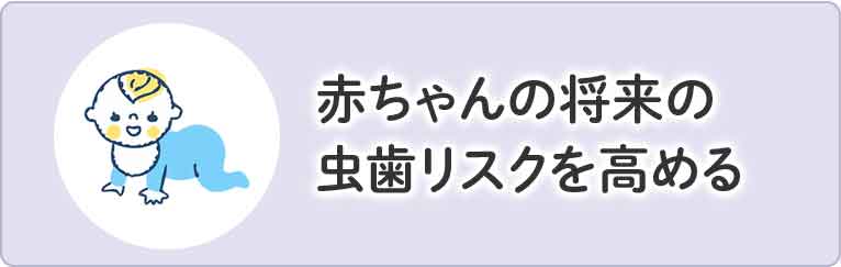 赤ちゃんの将来の 虫歯リスクを高める