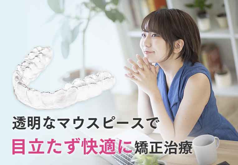 透明なマウスピースで目立たず快適に矯正治療