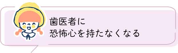 歯医者に恐怖心を持たなくなる