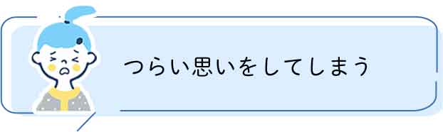 つらい思いをしてしまう