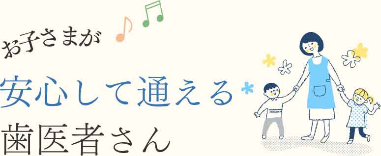 楽しく通える、家族みんなの歯医者さん